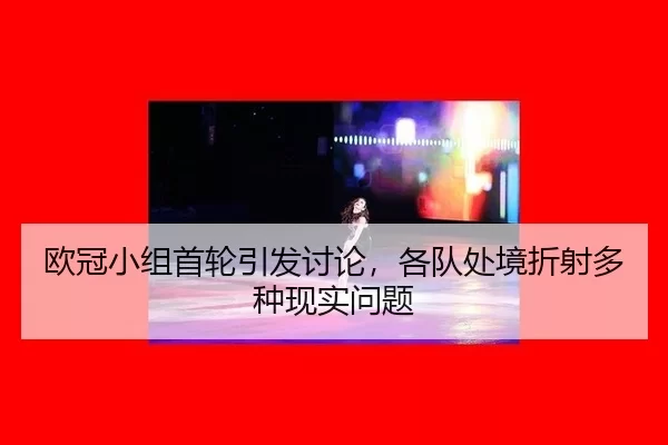 欧冠小组首轮引发讨论,各队处境折射多种现实问题