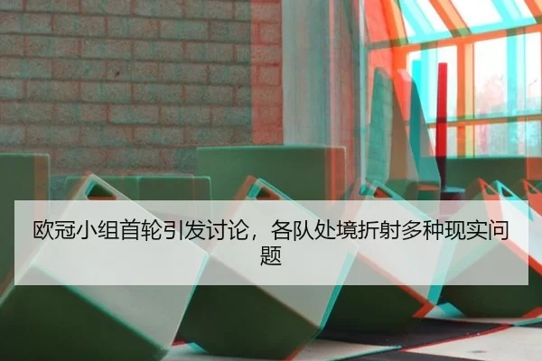 欧冠小组首轮引发讨论，各队处境折射多种现实问题